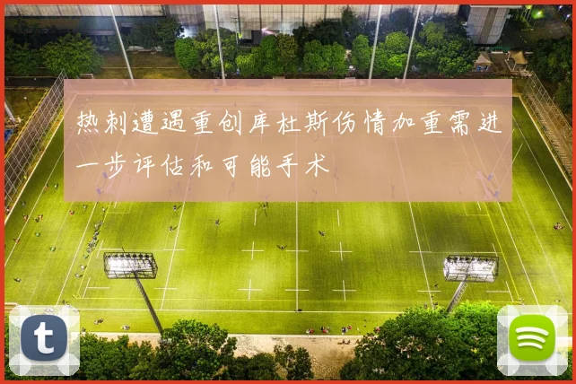 热刺遭遇重创库杜斯伤情加重需进一步评估和可能手术