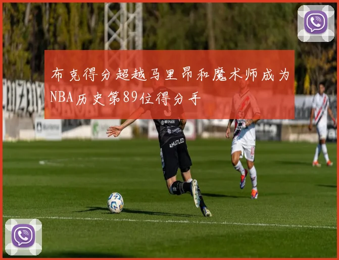 布克得分超越马里昂和魔术师成为NBA历史第89位得分手