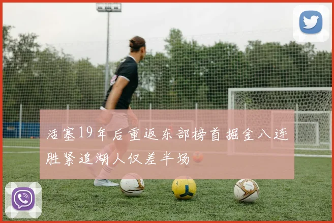 活塞19年后重返东部榜首掘金八连胜紧追湖人仅差半场